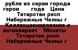 2 рубля из серии города-герои 2001 года › Цена ­ 45 - Татарстан респ., Набережные Челны г. Коллекционирование и антиквариат » Монеты   . Татарстан респ.,Набережные Челны г.